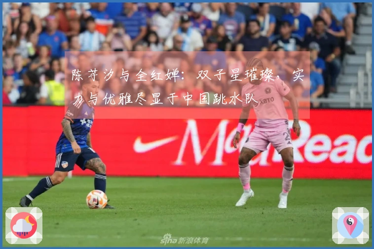 陈芋汐与全红婵：双子星璀璨，实力与优雅尽显于中国跳水队