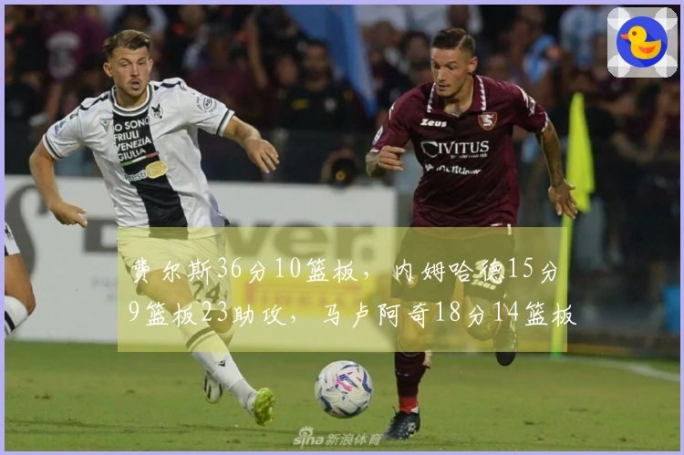 费尔斯36分10篮板，内姆哈德15分9篮板23助攻，马卢阿奇18分14篮板