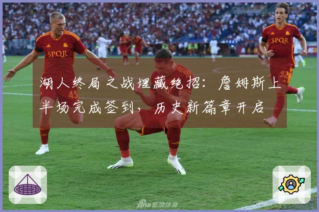 湖人终局之战埋藏绝招：詹姆斯上半场完成签到，历史新篇章开启