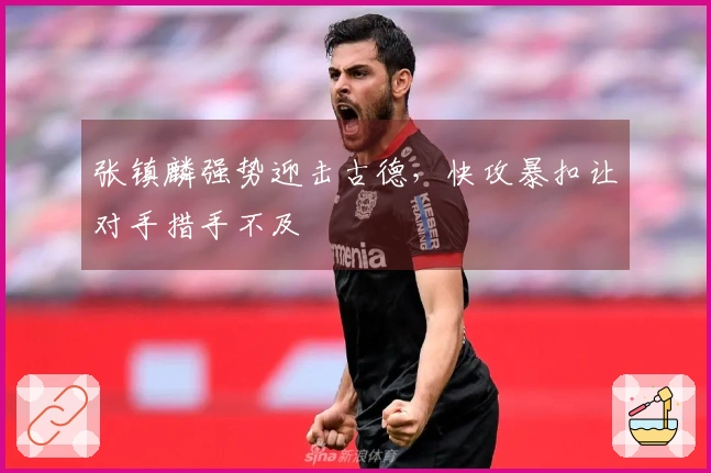 张镇麟强势迎击古德,快攻暴扣让对手措手不及