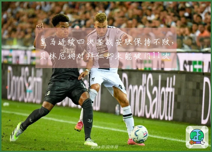 皇马连续四次客战安联保持不败，贝林厄姆对拜仁却未能破门11次