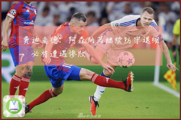 费迪南德：阿森纳若继续防守退缩，必将遭遇惨败
