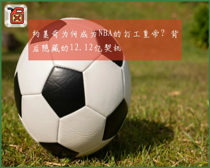 约基奇为何成为NBA的打工皇帝？背后隐藏的12.12亿契机