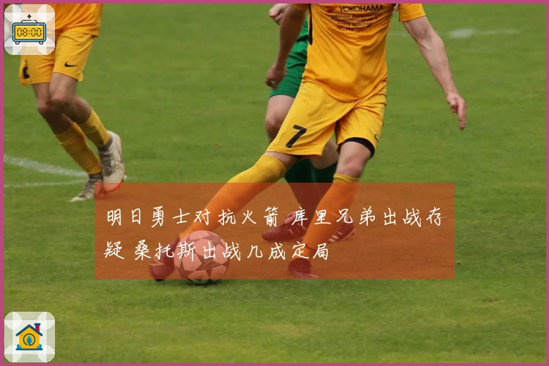 明日勇士对抗火箭 库里兄弟出战存疑 桑托斯出战几成定局