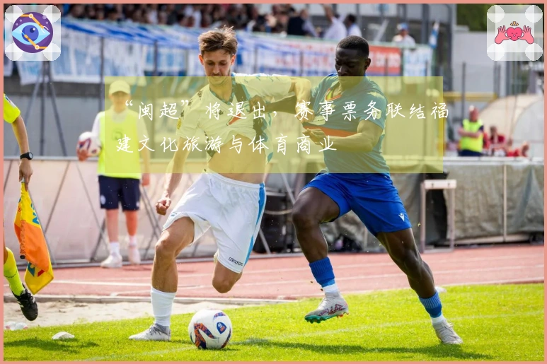 “闽超”将退出，赛事票务联结福建文化旅游与体育商业