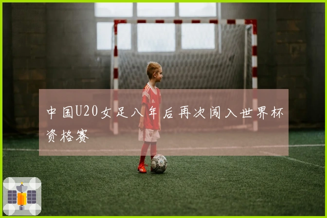 中国U20女足八年后再次闯入世界杯资格赛