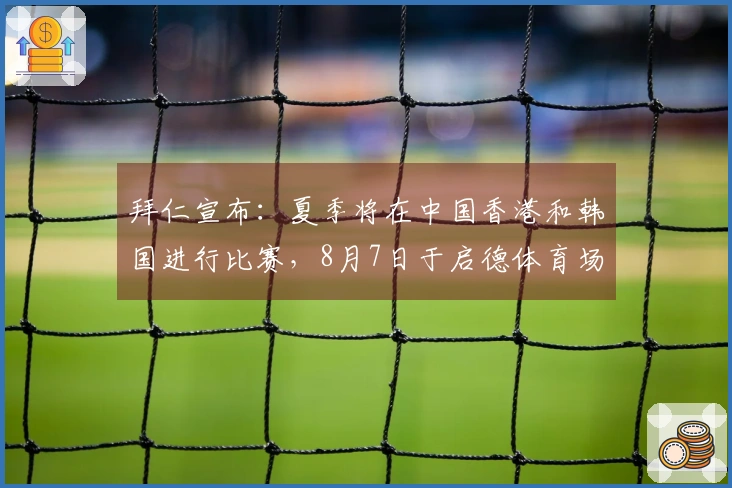 拜仁宣布：夏季将在中国香港和韩国进行比赛，8月7日于启德体育场对阵维拉