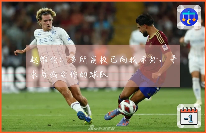 赵维伦：多所高校已向我示好，寻求与我合作的球队